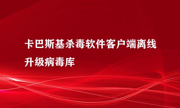 卡巴斯基杀毒软件客户端离线升级病毒库