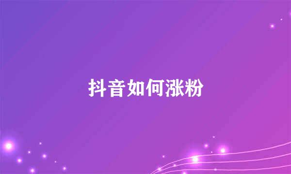 抖音如何涨粉