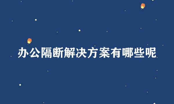 办公隔断解决方案有哪些呢