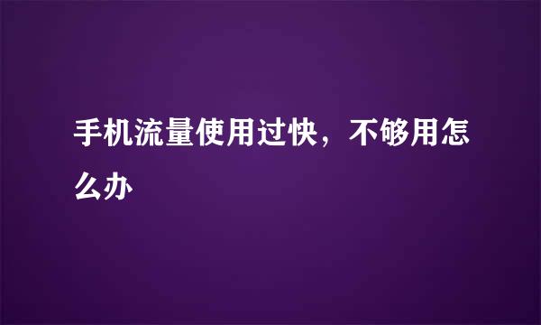 手机流量使用过快，不够用怎么办