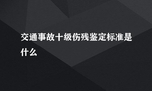 交通事故十级伤残鉴定标准是什么