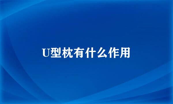 U型枕有什么作用