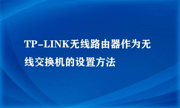 TP-LINK无线路由器作为无线交换机的设置方法