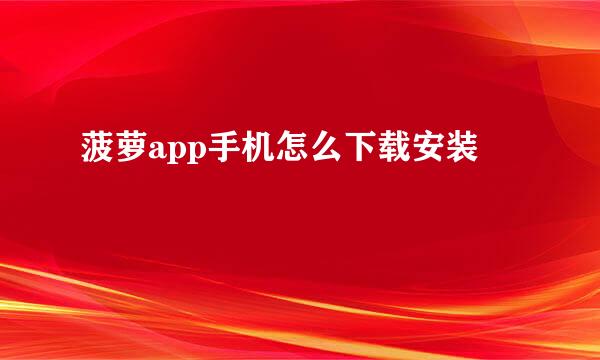 菠萝app手机怎么下载安装