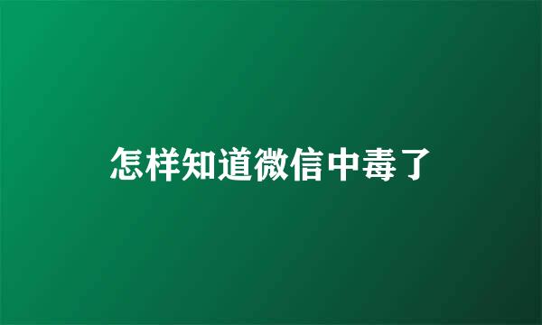 怎样知道微信中毒了