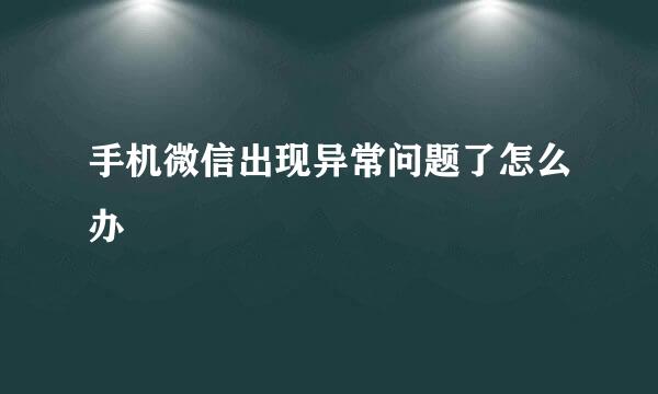 手机微信出现异常问题了怎么办