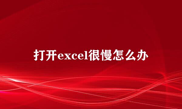 打开excel很慢怎么办