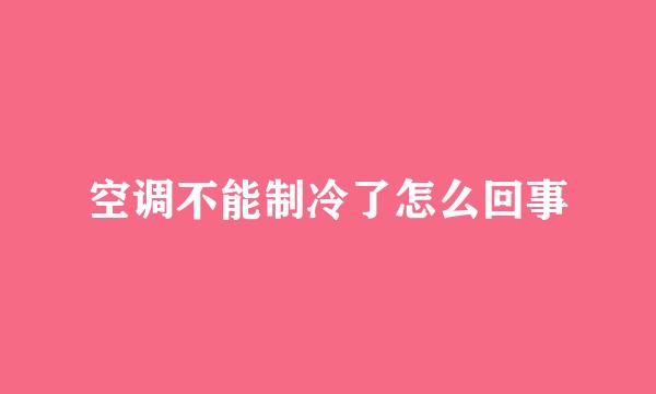 空调不能制冷了怎么回事