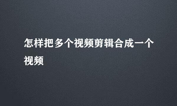 怎样把多个视频剪辑合成一个视频