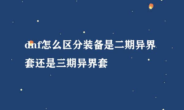 dnf怎么区分装备是二期异界套还是三期异界套