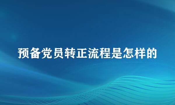 预备党员转正流程是怎样的