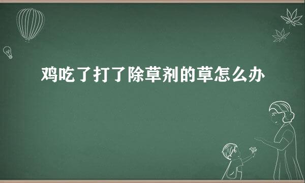 鸡吃了打了除草剂的草怎么办