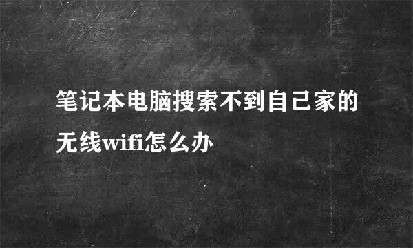 笔记本电脑搜索不到自己家的无线wifi怎么办