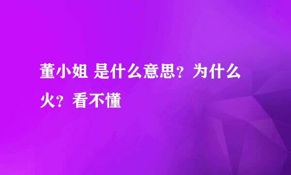 董小姐 是什么意思？为什么火？看不懂