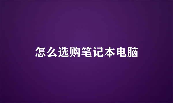 怎么选购笔记本电脑