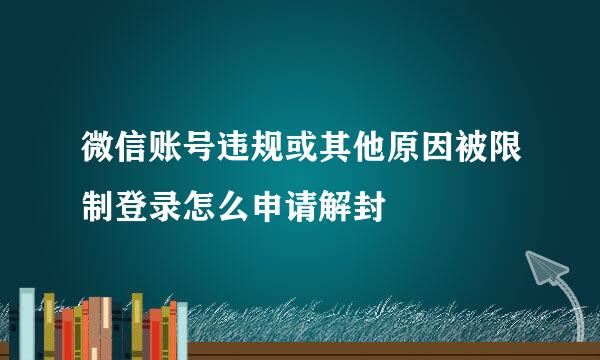 微信账号违规或其他原因被限制登录怎么申请解封