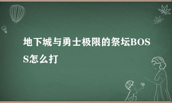 地下城与勇士极限的祭坛BOSS怎么打