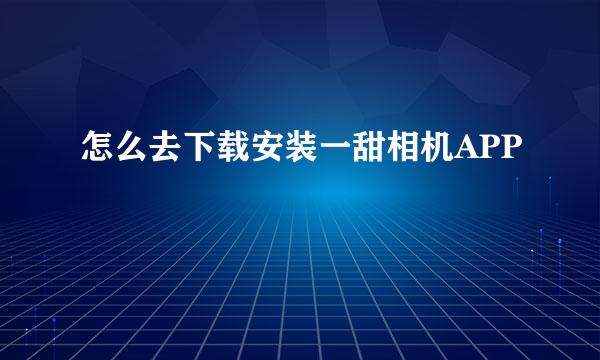 怎么去下载安装一甜相机APP