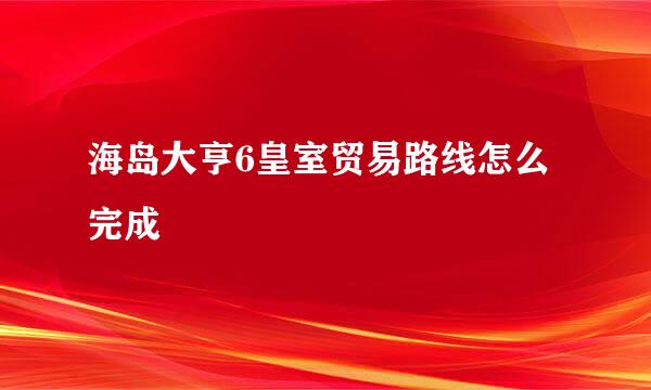 海岛大亨6皇室贸易路线怎么完成