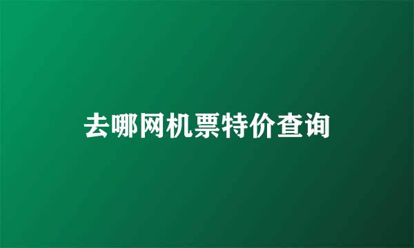 去哪网机票特价查询