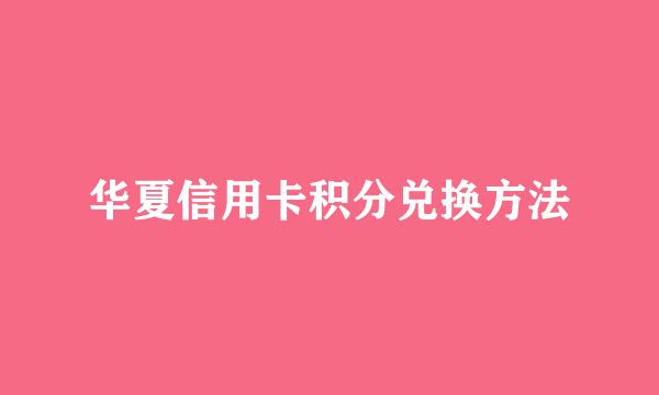 华夏信用卡积分兑换方法