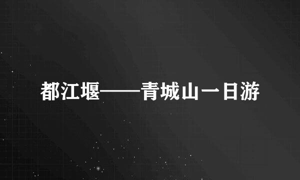 都江堰——青城山一日游