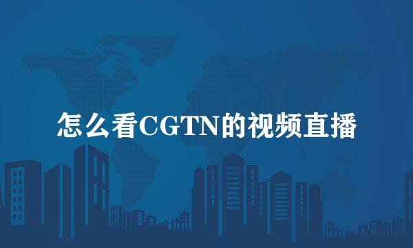 怎么看CGTN的视频直播