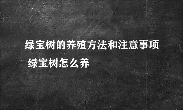 绿宝树的养殖方法和注意事项 绿宝树怎么养