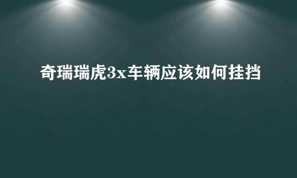 奇瑞瑞虎3x车辆应该如何挂挡