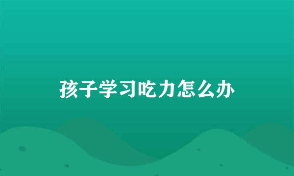 孩子学习吃力怎么办