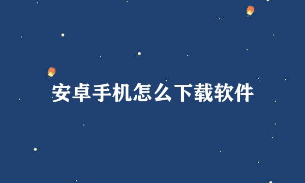 安卓手机怎么下载软件