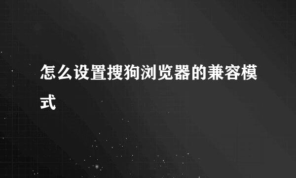 怎么设置搜狗浏览器的兼容模式