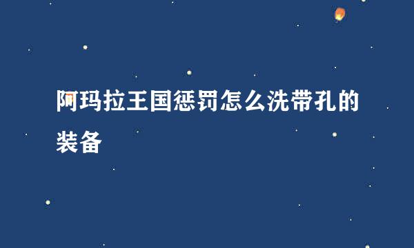 阿玛拉王国惩罚怎么洗带孔的装备