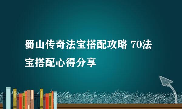 蜀山传奇法宝搭配攻略 70法宝搭配心得分享