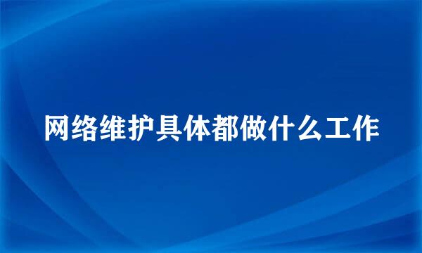 网络维护具体都做什么工作