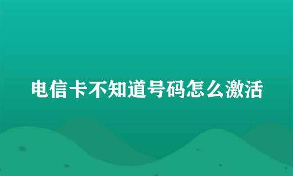 电信卡不知道号码怎么激活