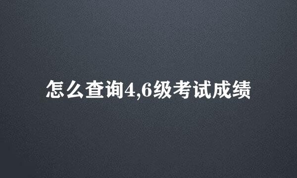 怎么查询4,6级考试成绩