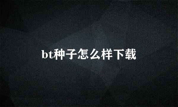 bt种子怎么样下载