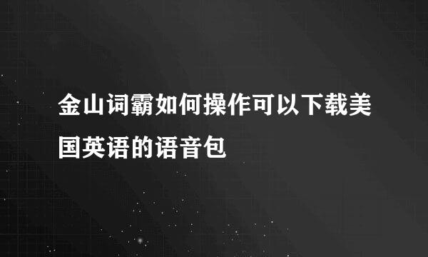 金山词霸如何操作可以下载美国英语的语音包