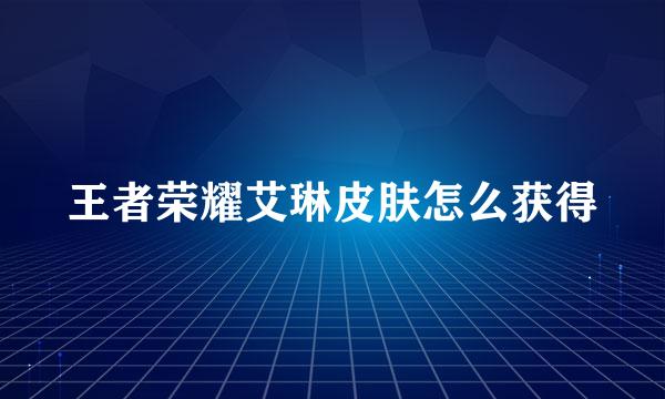 王者荣耀艾琳皮肤怎么获得