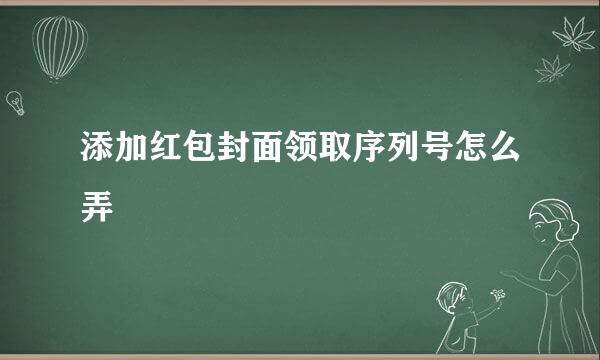 添加红包封面领取序列号怎么弄