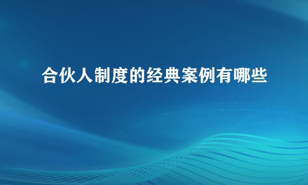 合伙人制度的经典案例有哪些