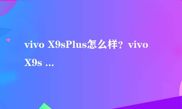 vivo X9sPlus怎么样？vivo X9s Plus配置 图片