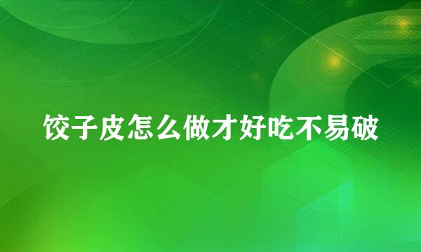 饺子皮怎么做才好吃不易破