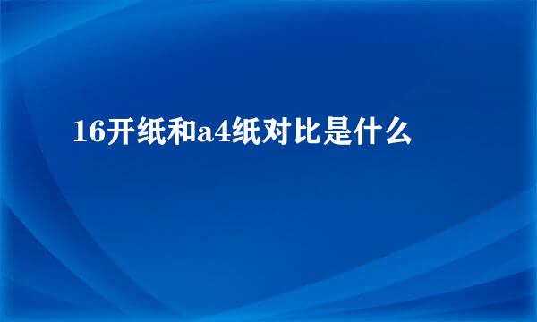 16开纸和a4纸对比是什么