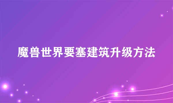 魔兽世界要塞建筑升级方法