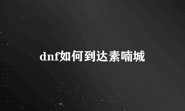 dnf如何到达素喃城