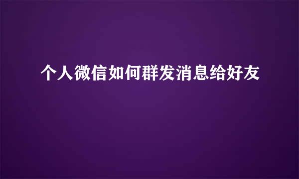 个人微信如何群发消息给好友