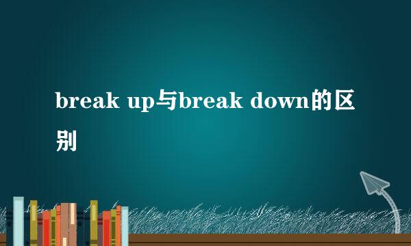 break up与break down的区别