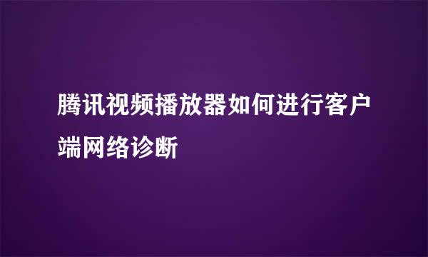 腾讯视频播放器如何进行客户端网络诊断